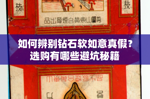 如何辨别钻石软如意真假？选购有哪些避坑秘籍